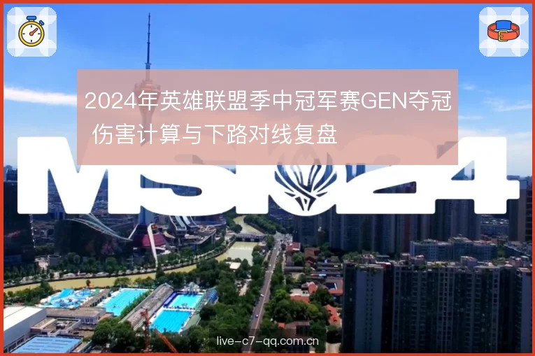 2024年英雄联盟季中冠军赛GEN夺冠 伤害计算与下路对线复盘